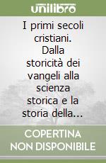 I primi secoli cristiani. Dalla storicità dei vangeli alla scienza storica e la storia della Chiesa antica libro