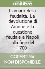 L'amaro della feudalità. La devoluzione di Arnone e la questione feudale a Napoli alla fine del '700 libro