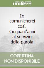 Io comunicherei così. Cinquant'anni al servizio della parola