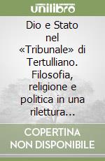 Dio e Stato nel «Tribunale» di Tertulliano. Filosofia, religione e politica in una rilettura antropologica dell'apologetico libro