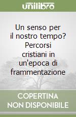 Un senso per il nostro tempo? Percorsi cristiani in un'epoca di frammentazione libro