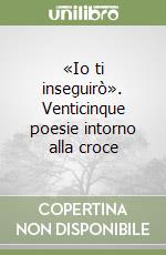 «Io ti inseguirò». Venticinque poesie intorno alla croce libro