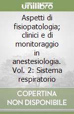 Aspetti di fisiopatologia; clinici e di monitoraggio in anestesiologia. Vol. 2: Sistema respiratorio libro