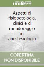 Aspetti di fisiopatologia, clinici e di monitoraggio in anestesiologia (3) libro