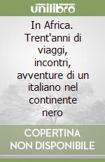 In Africa. Trent'anni di viaggi, incontri, avventure di un italiano nel continente nero