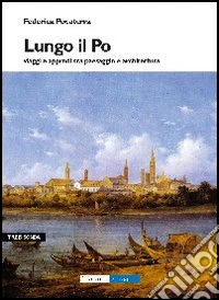 Lungo il Po. Viaggi e approdi tra paesaggi e architettura
