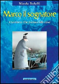 Marco il sognatore. Il bambino che parlava alle cose libro