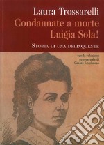 Condannate a morte Luigia Sola! Storia di una delinquente libro