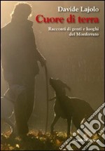 Cuore di terra. Racconti di genti e luoghi del Monferrato libro