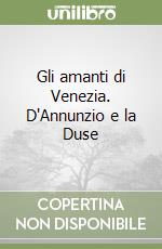 Gli amanti di Venezia. D'Annunzio e la Duse libro