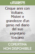 Cinque anni con Voltaire. Misteri e grandezze d'un genio nel diario del suo segretario toscano libro