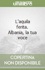 L'aquila ferita. Albania, la tua voce libro