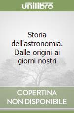 Storia dell'astronomia. Dalle origini ai giorni nostri libro