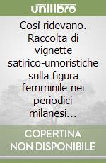 Così ridevano. Raccolta di vignette satirico-umoristiche sulla figura femminile nei periodici milanesi (1870-1925)