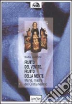 Frutto del ventre, frutto della mente. Maria, madre del cristianesimo libro