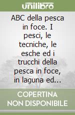 ABC della pesca in foce. I pesci, le tecniche, le esche ed i trucchi della pesca in foce, in laguna ed in fiumara libro