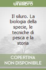 Il siluro. La biologia della specie, le tecniche di pesca e la storia libro