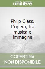 Philip Glass. L'opera, tra musica e immagine