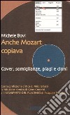 Anche Mozart copiava. Cover, somiglianze, plagi e cloni libro di Bovi Michele