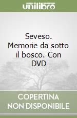 Seveso. Memorie da sotto il bosco. Con DVD