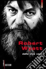 Robert Wyatt. Dalla viva voce libro