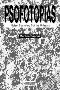 Psofotopias. Noise: sounding out the unheard libro