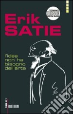 Erik Satie. L'idea non ha bisogno dell'arte. Con CD Audio libro