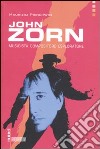 John Zorn. Musicista, compositore, esploratore libro