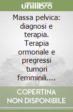 Massa pelvica: diagnosi e terapia. Terapia ormonale e pregressi tumori femminili. Vol. 1 libro