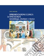 Sperimentazione clinica in oncologia. Metodologia, strutture e risorse libro