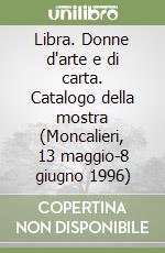 Libra. Donne d'arte e di carta. Catalogo della mostra (Moncalieri, 13 maggio-8 giugno 1996) libro