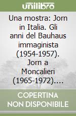 Una mostra: Jorn in Italia. Gli anni del Bauhaus immaginista (1954-1957). Jorn a Moncalieri (1965-1972). Catalogo della mostra (Moncalieri, 6 marzo-24 aprile 1997) libro