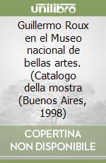 Guillermo Roux en el Museo nacional de bellas artes. (Catalogo della mostra (Buenos Aires, 1998) libro