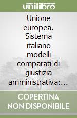 Unione europea. Sistema italiano modelli comparati di giustizia amministrativa: riflessioni per la bicamerale. Atti del Convegno