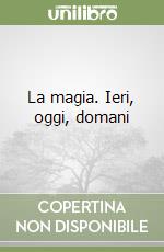 La magia. Ieri, oggi, domani libro