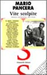 Vite scolpite. Le opere, i drammi, le passioni di Lucio Fontana, Francesco Messina, Marino Marini, Luigi Broggini, Giacomo Manzù, Agenore Fabbri... libro