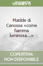 Matilde di Canossa «come fiamma luminosa...» libro