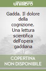 Gadda. Il dolore della cognizione. Una lettura scientifica dell'opera gaddiana libro