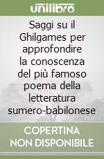 Saggi su il Ghilgames per approfondire la conoscenza del più famoso poema della letteratura sumero-babilonese libro