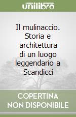 Il mulinaccio. Storia e architettura di un luogo leggendario a Scandicci libro