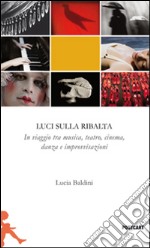 Luci sulla ribalta. Una fotografia in viaggio tra musica, teatro, danza e improvvisazione libro