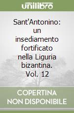 Sant'Antonino: un insediamento fortificato nella Liguria bizantina. Vol. 12 libro