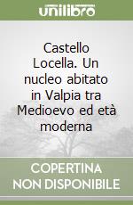 Castello Locella. Un nucleo abitato in Valpia tra Medioevo ed età moderna libro