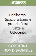 Finalborgo. Spazio urbano e proprietà tra Sette e Ottocento libro