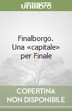 Finalborgo. Una «capitale» per Finale