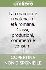 La ceramica e i materiali di età romana. Classi, produzioni, commerci e consumi