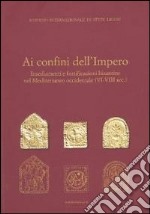 Ai confini dell'Impero. Insediamenti e fortificazioni bizantine nel Mediterraneo occidentale (VI-VIII sec.)