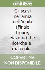 Gli scavi nell'arma dell'Aquila (Finale Ligure, Savona). Le ricerche e i materiali degli scavi del Novecento libro