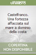 Castelfranco. Una fortezza affacciata sul mare a dominio della costa libro