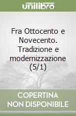 Fra Ottocento e Novecento. Tradizione e modernizzazione (5/1) libro